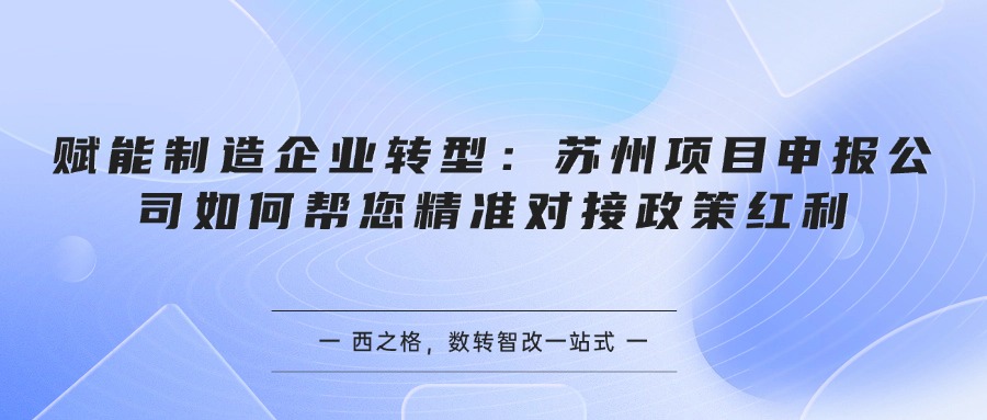 赋能制造企业转型：苏州项目申报公司如何帮您精准对接政策红利