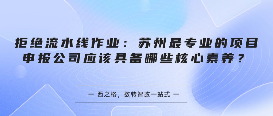 拒绝流水线作业：苏州最专业的项目申报公司应该具备哪些核心素养？
