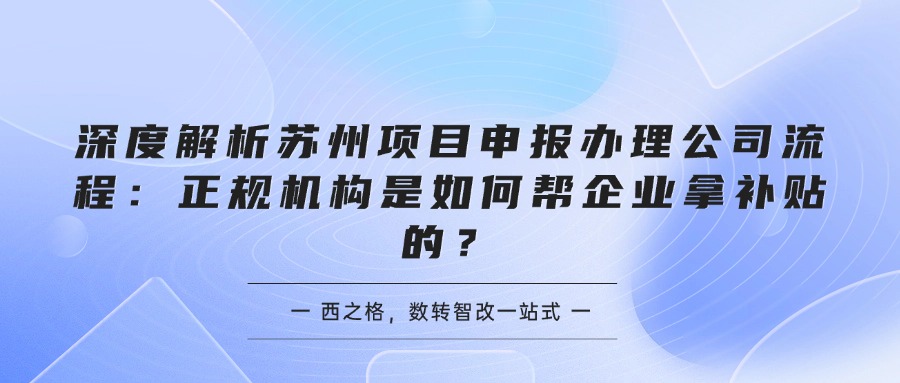 深度解析苏州项目申报办理公司流程：正规机构是如何帮企业拿补贴的？