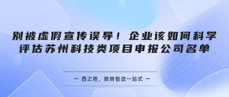 别被虚假宣传误导！企业该如何科学评估苏州科技类项目申报公司名单