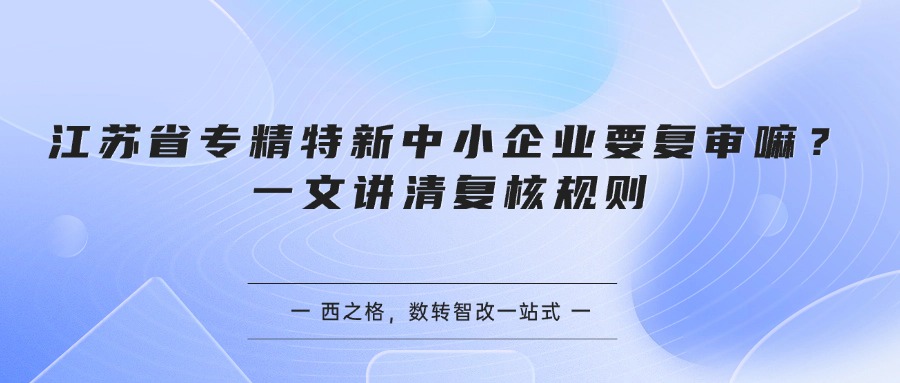 江苏省专精特新中小企业要复审嘛？一文讲清复核规则