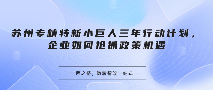 苏州专精特新小巨人三年行动计划，企业如何抢抓政策机遇