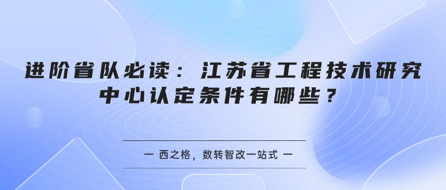 进阶省队必读：江苏省工程技术研究中心认定条件有哪些？