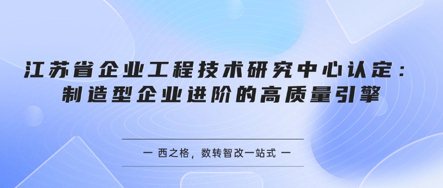 江苏省企业工程技术研究中心认定：制造型企业进阶的高质量引擎