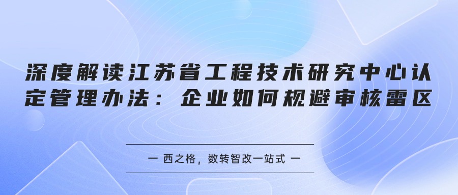 深度解读江苏省工程技术研究中心认定管理办法：企业如何规避审核雷区