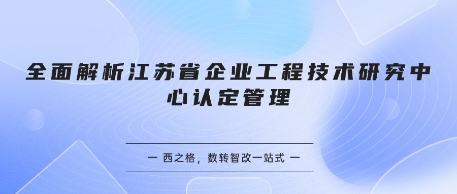 全面解析江苏省企业工程技术研究中心认定管理