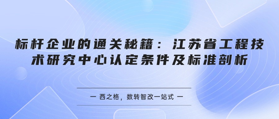 标杆企业的通关秘籍：江苏省工程技术研究中心认定条件及标准剖析