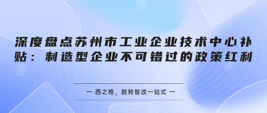 深度盘点苏州市工业企业技术中心补贴：制造型企业不可错过的政策红利