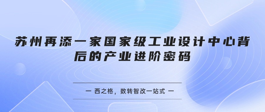 苏州再添一家国家级工业设计中心背后的产业进阶密码