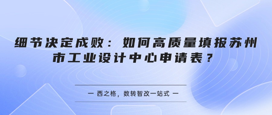 细节决定成败：如何高质量填报苏州市工业设计中心申请表？