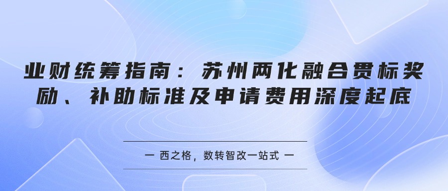 业财统筹指南：苏州两化融合贯标奖励、补助标准及申请费用深度起底