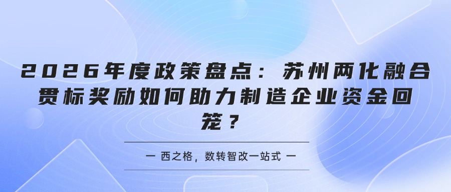 2026年度政策盘点：苏州两化融合贯标奖励如何助力制造企业资金回笼？