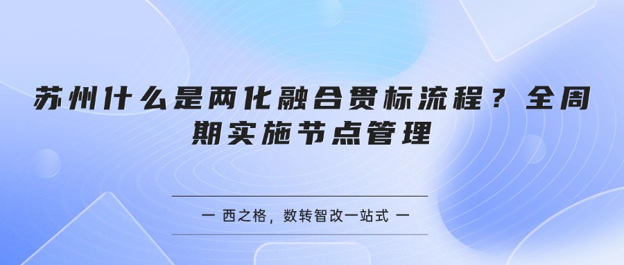 苏州什么是两化融合贯标流程？全周期实施节点管理