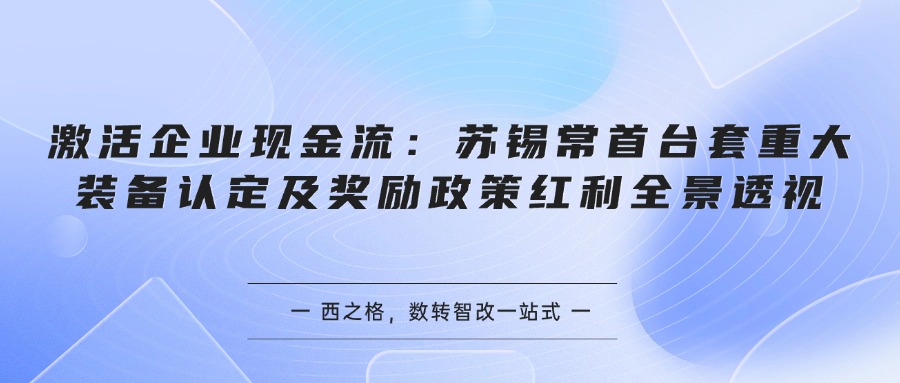 激活企业现金流：苏锡常首台套重大装备认定及奖励政策红利全景透视