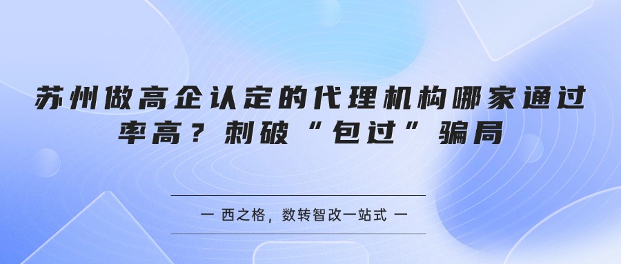 苏州做高企认定的代理机构哪家通过率高？刺破“包过”骗局