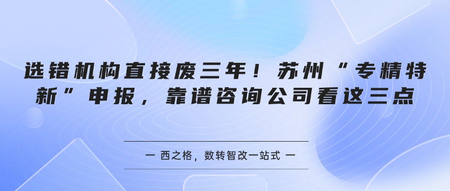 选错机构直接废三年！苏州“专精特新”申报，靠谱咨询公司看这三点