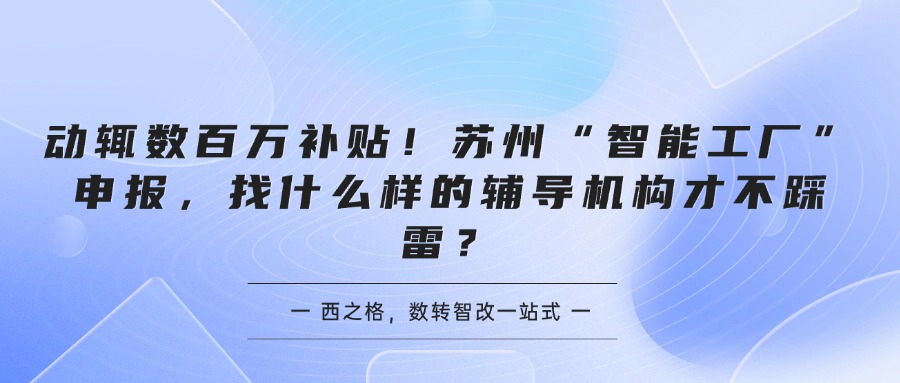 动辄数百万补贴！苏州“智能工厂”申报，找什么样的辅导机构才不踩雷？