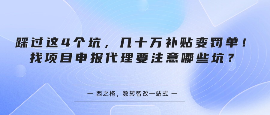 踩过这4个坑，几十万补贴变罚单！找项目申报代理要注意哪些坑？