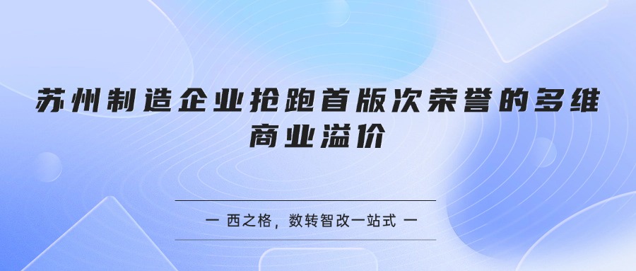 苏州制造企业抢跑首版次荣誉的多维商业溢价