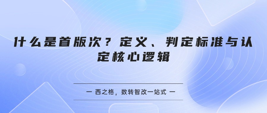 什么是首版次？定义、判定标准与认定核心逻辑