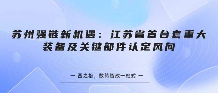 苏州强链新机遇：江苏省首台套重大装备及关键部件认定风向