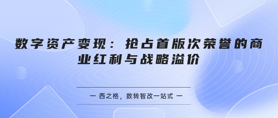 数字资产变现：抢占首版次荣誉的商业红利与战略溢价