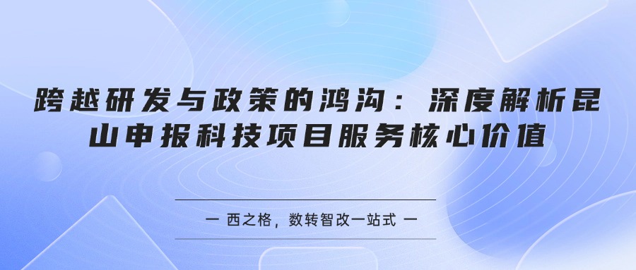 跨越研发与政策的鸿沟：深度解析昆山申报科技项目服务核心价值