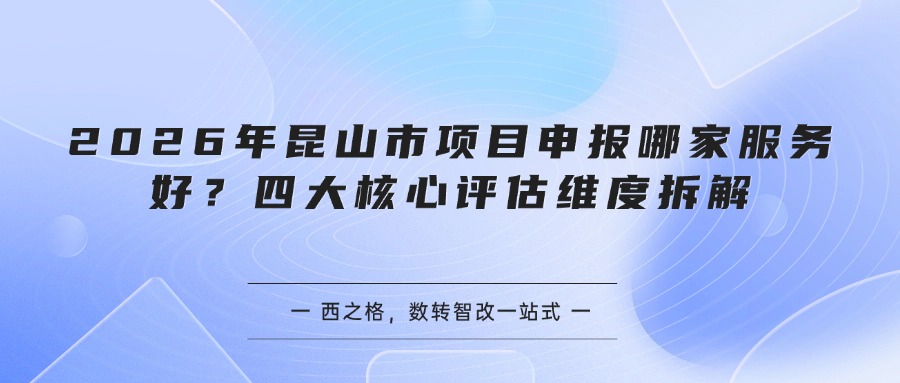 2026年昆山市项目申报哪家服务好？四大核心评估维度拆解