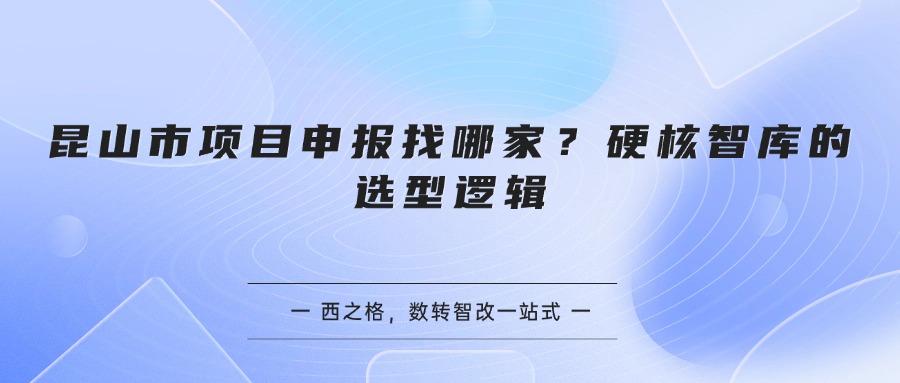 昆山市项目申报找哪家？硬核智库的选型逻辑