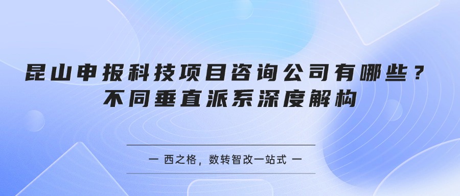 昆山申报科技项目咨询公司有哪些？不同垂直派系深度解构
