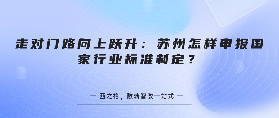 走对门路向上跃升：苏州怎样申报国家行业标准制定？