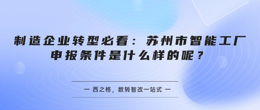 制造企业转型必看：苏州市智能工厂申报条件是什么样的呢？