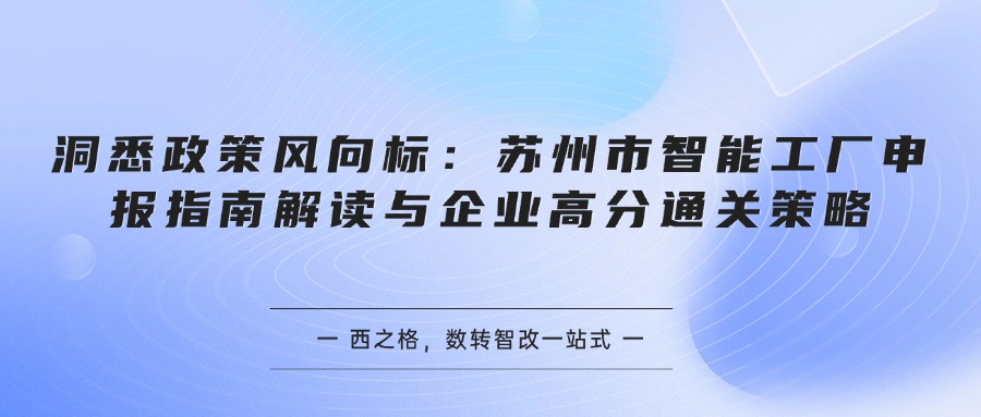 洞悉政策风向标：苏州市智能工厂申报指南解读与企业高分通关策略