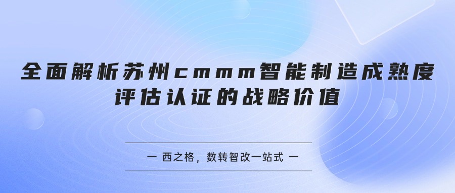全面解析苏州cmmm智能制造成熟度评估认证的战略价值