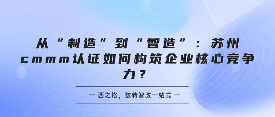 从“制造”到“智造”：苏州cmmm认证如何构筑企业核心竞争力？
