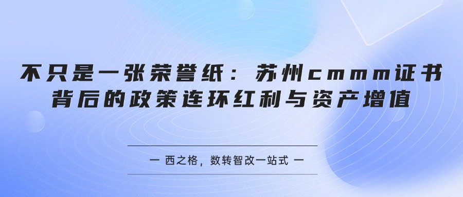 不只是一张荣誉纸：苏州cmmm证书背后的政策连环红利与资产增值
