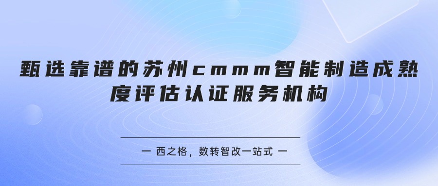 甄选靠谱的苏州cmmm智能制造成熟度评估认证服务机构