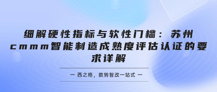 细解硬性指标与软性门槛：苏州cmmm智能制造成熟度评估认证的要求详解