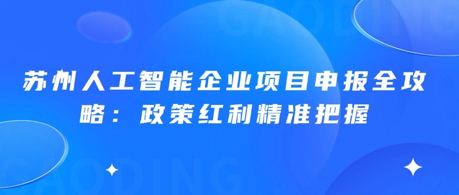 苏州人工智能企业项目申报全攻略：政策红利精准把握