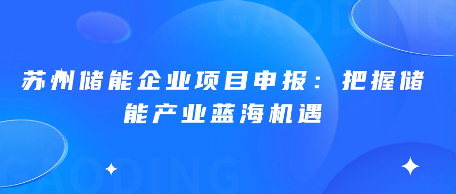 苏州储能企业项目申报：把握储能产业蓝海机遇