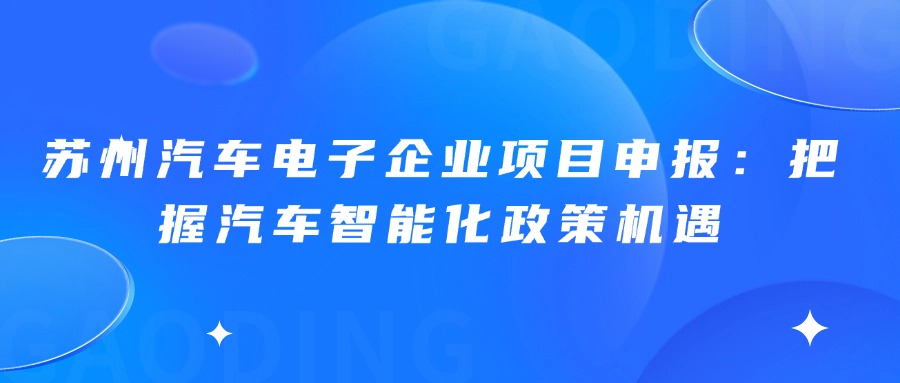 苏州汽车电子企业项目申报：把握汽车智能化政策机遇