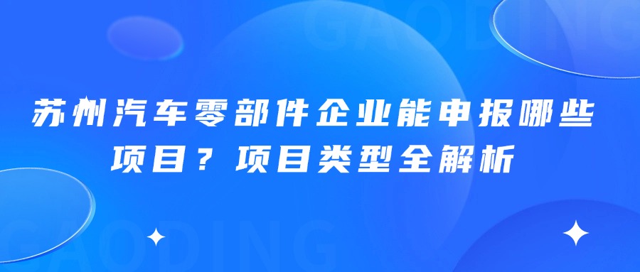 苏州汽车零部件企业能申报哪些项目？项目类型全解析