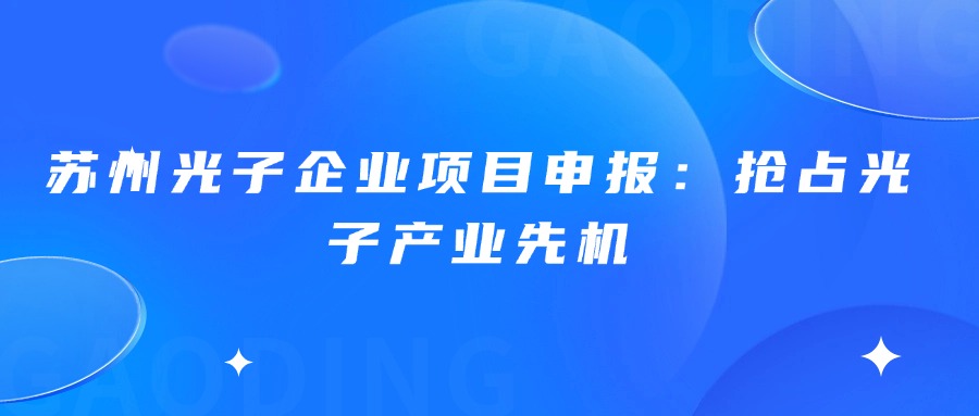 苏州光子企业项目申报：抢占光子产业先机
