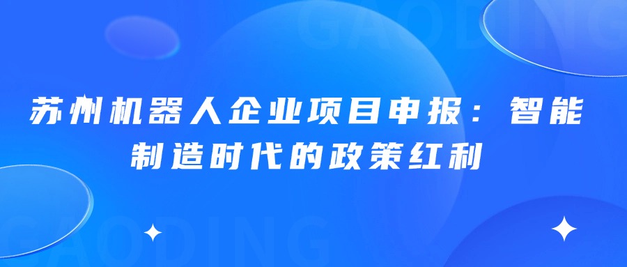 苏州机器人企业项目申报：智能制造时代的政策红利