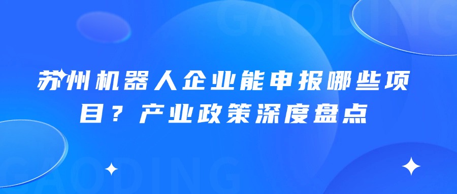 苏州机器人企业能申报哪些项目？产业政策深度盘点