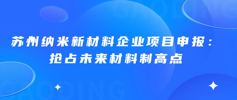 苏州纳米新材料企业项目申报：抢占未来材料制高点