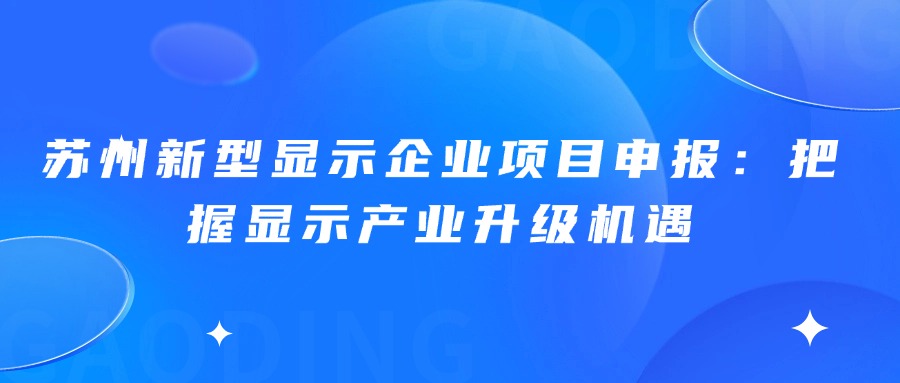 苏州新型显示企业项目申报：把握显示产业升级机遇