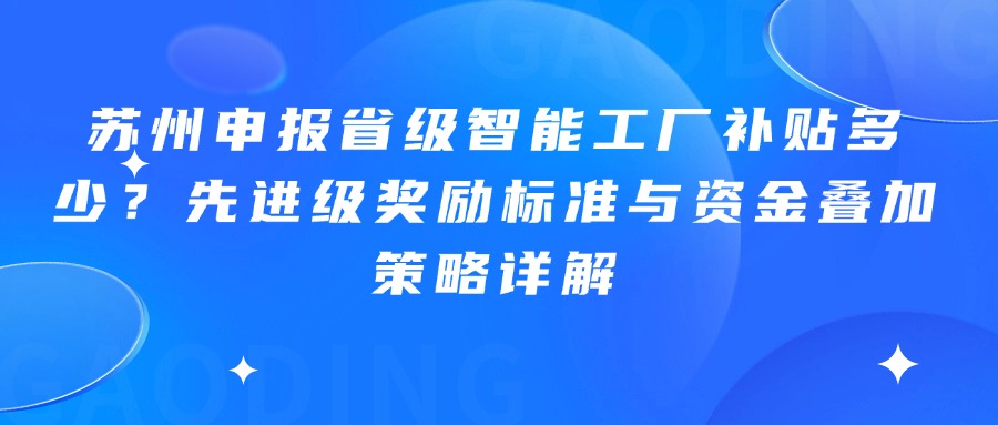 苏州申报省级智能工厂补贴多少？先进级奖励标准与资金叠加策略详解