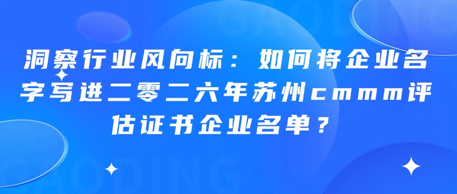洞察行业风向标：如何将企业名字写进二零二六年苏州cmmm评估证书企业名单？