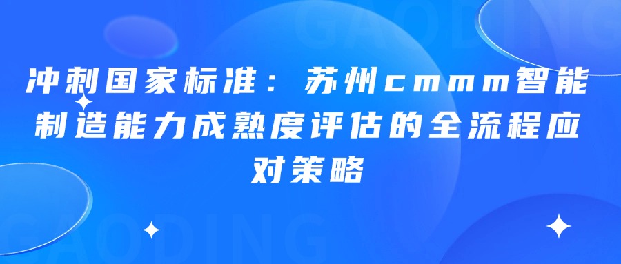 冲刺国家标准：苏州cmmm智能制造能力成熟度评估的全流程应对策略